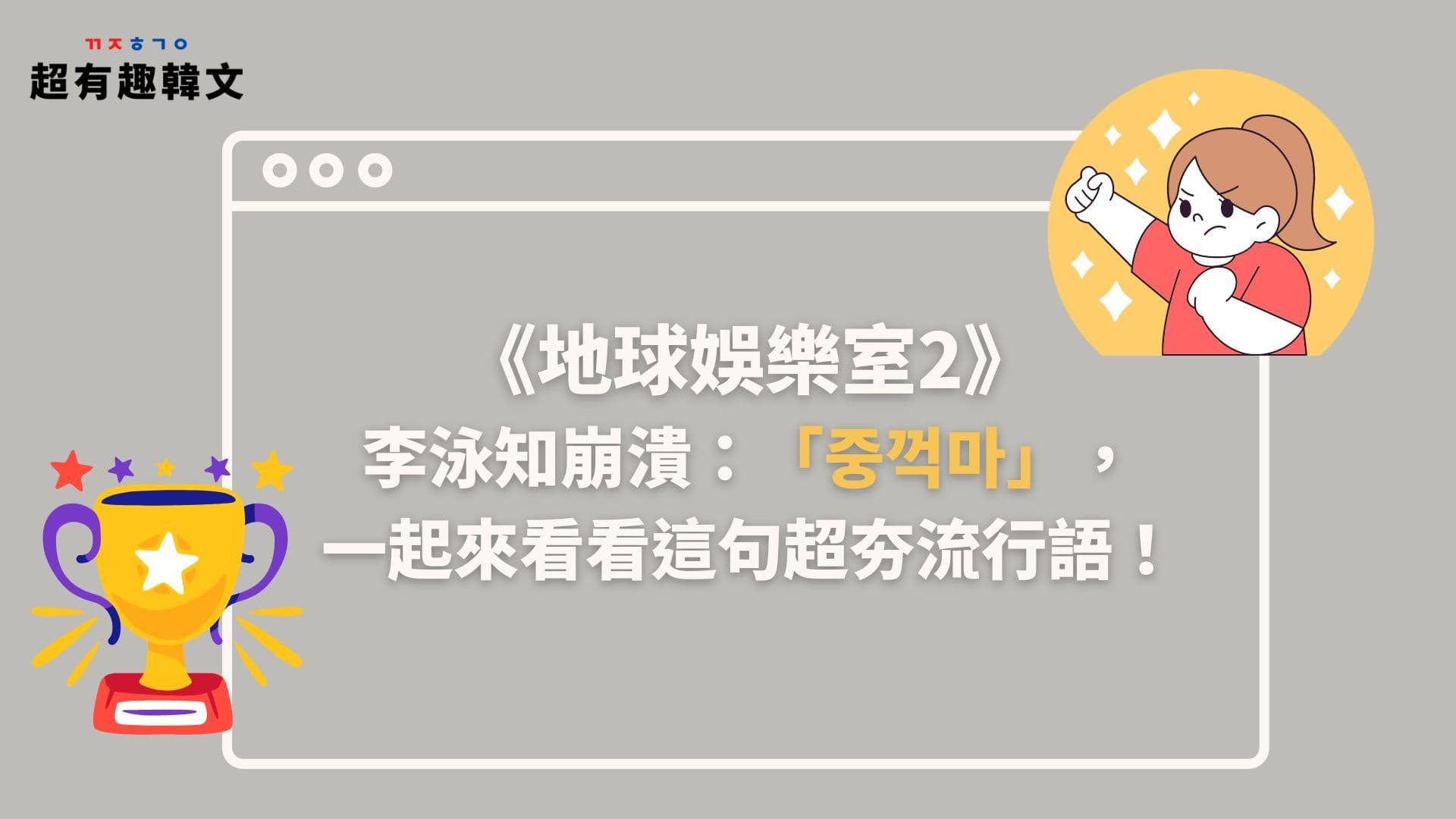 《地球娛樂室2》李泳知崩潰：「중꺽마」，一起來看看這句超夯流行語！