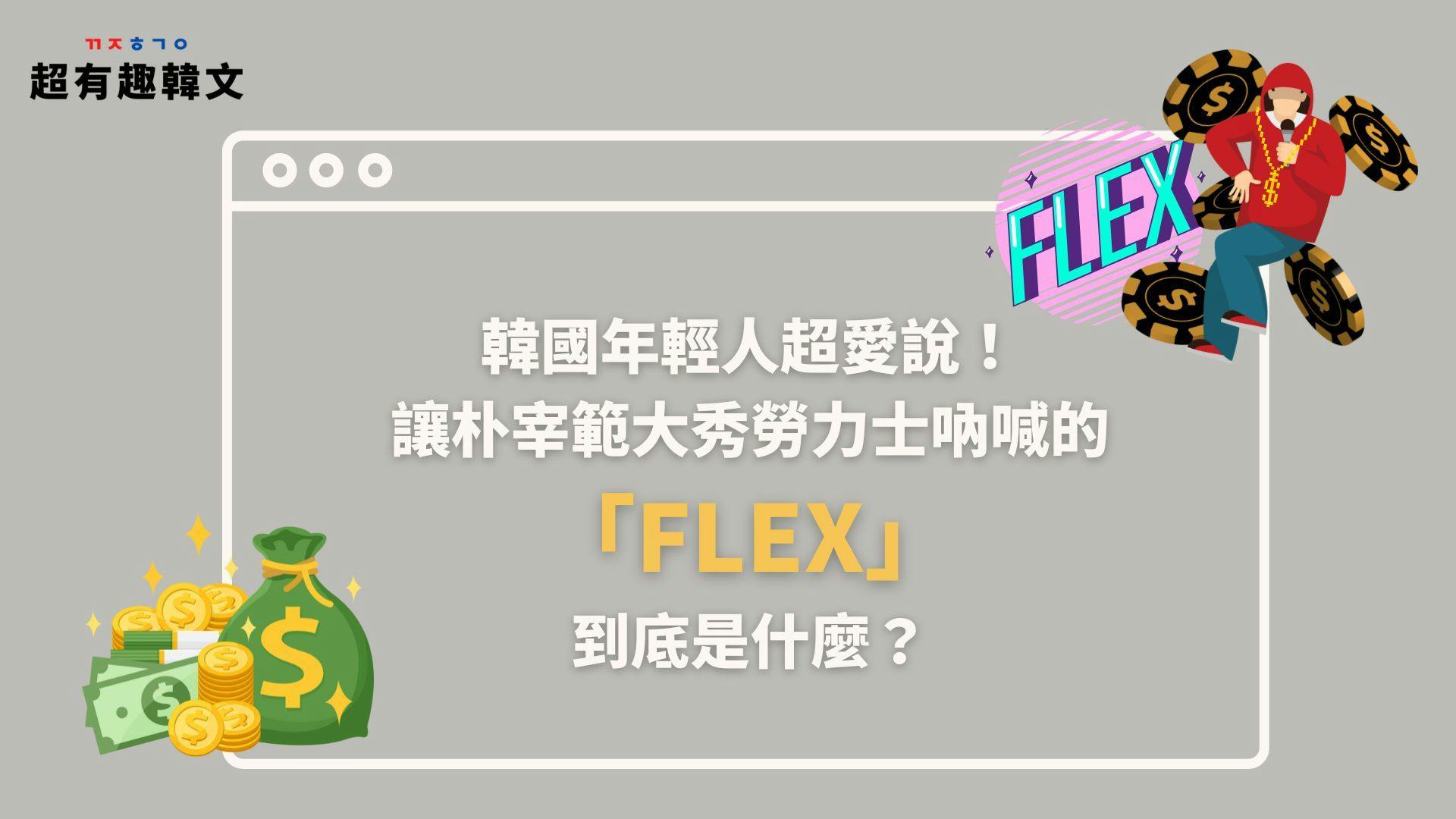 《影視韓語》韓國年輕人超愛說！讓朴宰範大秀勞力士吶喊的「FLEX」到底是什麼？