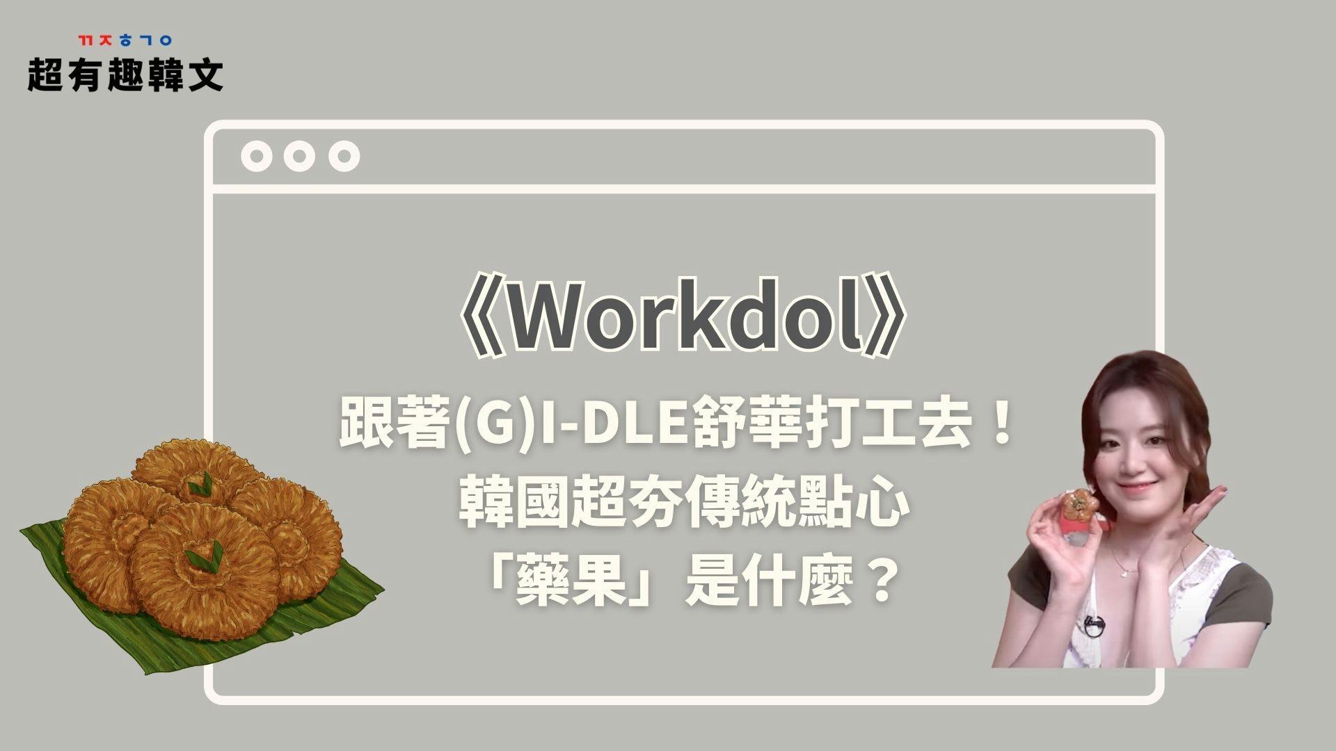 《Workdol》跟著(G)I-DLE舒華打工去！韓國超夯傳統點心「藥果」是什麼？